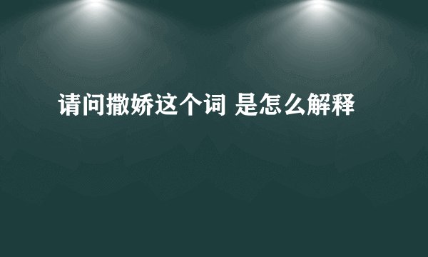 请问撒娇这个词 是怎么解释