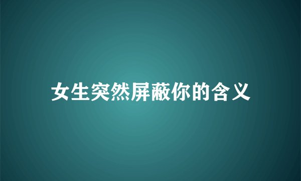 女生突然屏蔽你的含义
