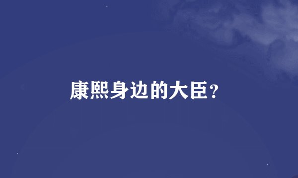 康熙身边的大臣？
