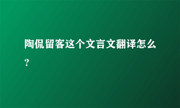 陶侃留客这个文言文翻译怎么？