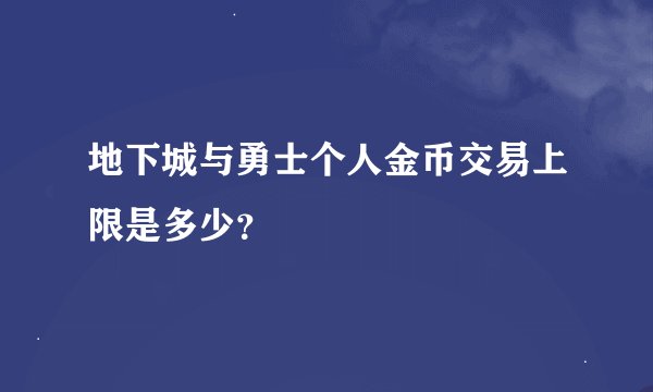 地下城与勇士个人金币交易上限是多少？