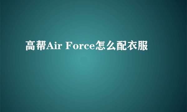 高帮Air Force怎么配衣服