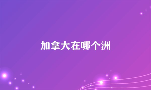 加拿大在哪个洲