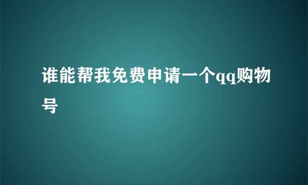 谁能帮我免费申请一个qq购物号