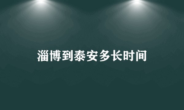 淄博到泰安多长时间