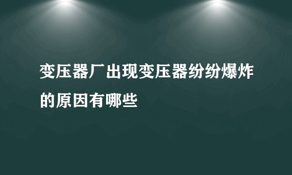 变压器厂出现变压器纷纷爆炸的原因有哪些
