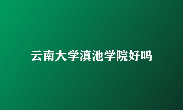 云南大学滇池学院好吗