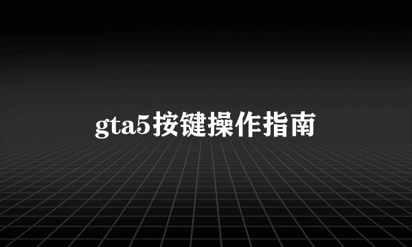 gta5按键操作指南