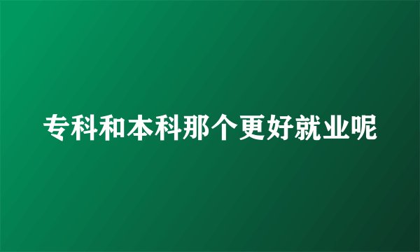 专科和本科那个更好就业呢
