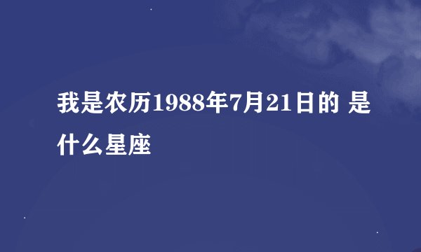 我是农历1988年7月21日的 是什么星座