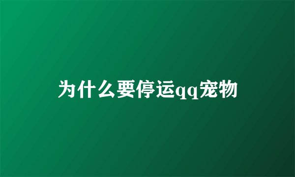 为什么要停运qq宠物