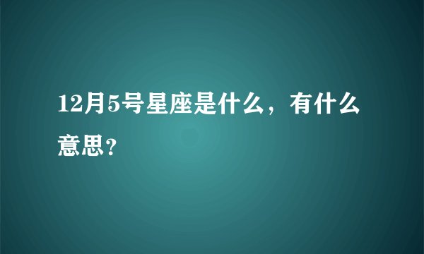 12月5号星座是什么,有什么意思?