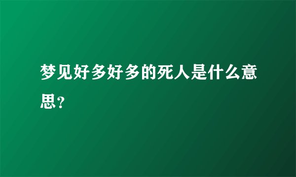 梦见好多好多的死人是什么意思？