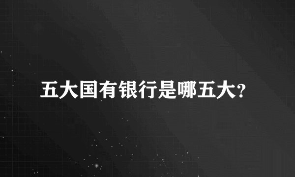 五大国有银行是哪五大？