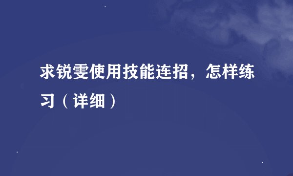 求锐雯使用技能连招，怎样练习（详细）