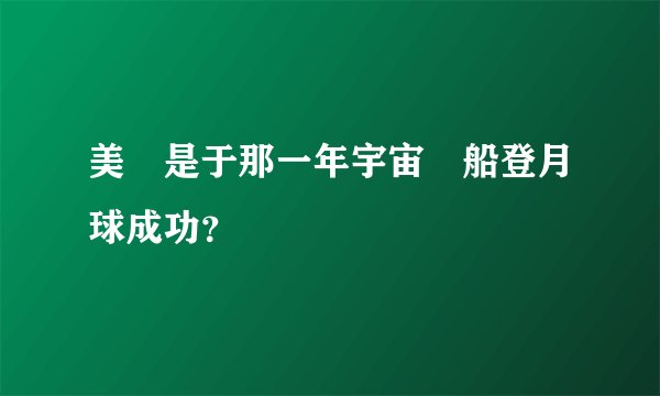 美國是于那一年宇宙飛船登月球成功？