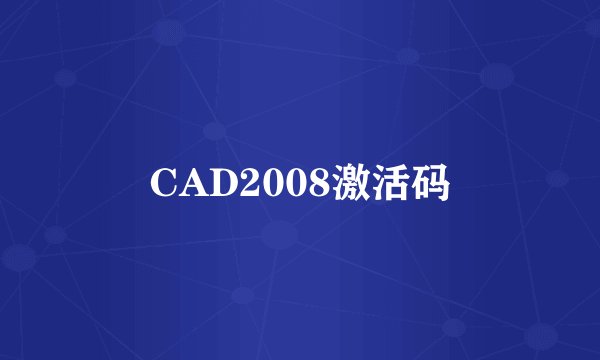 CAD2008激活码