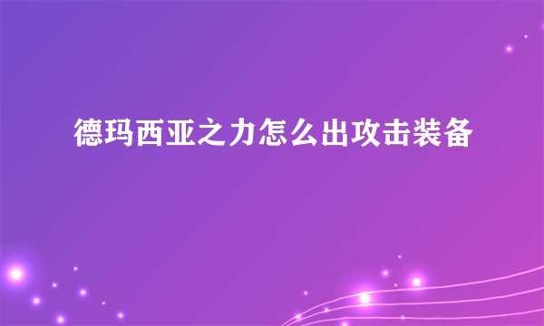 德玛西亚之力怎么出攻击装备