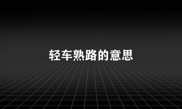轻车熟路的意思