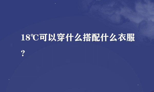 18℃可以穿什么搭配什么衣服？