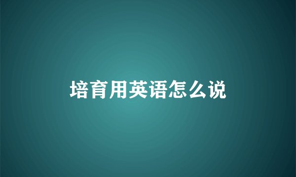 培育用英语怎么说