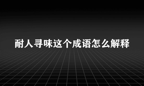 耐人寻味这个成语怎么解释