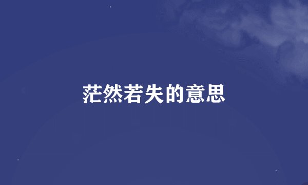 茫然若失的意思