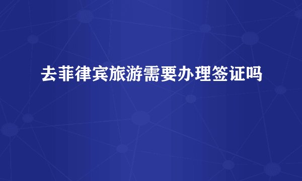 去菲律宾旅游需要办理签证吗