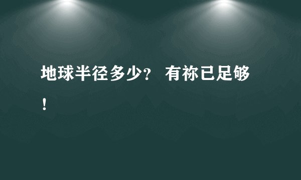 地球半径多少？ 有祢已足够！