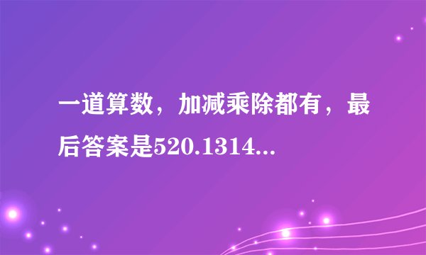 一道算数,加减乘除都有,最后答案是520.1314,那道算数是什么?