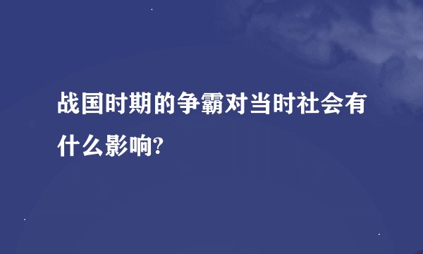 战国时期的争霸对当时社会有什么影响?
