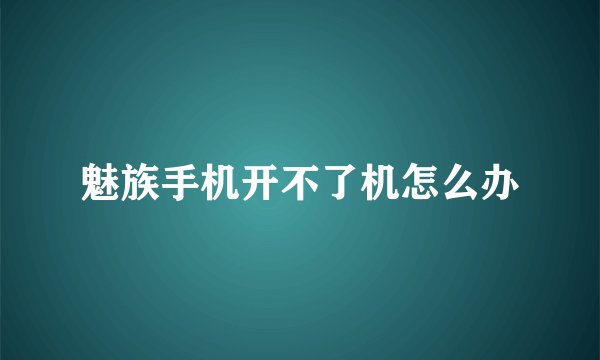 魅族手机开不了机怎么办