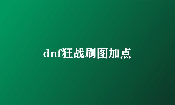 dnf狂战刷图加点