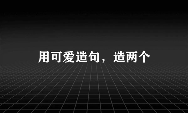 用可爱造句,造两个