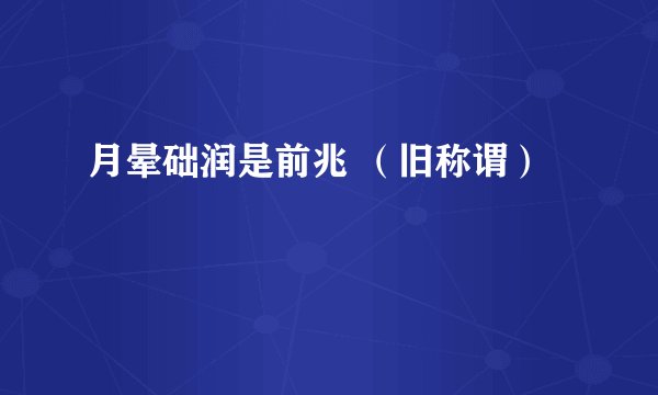 月晕础润是前兆 （旧称谓）