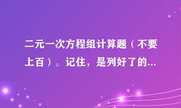 二元一次方程组计算题（不要上百）。记住，是列好了的，不是应用题。30道！别随便打些上来！