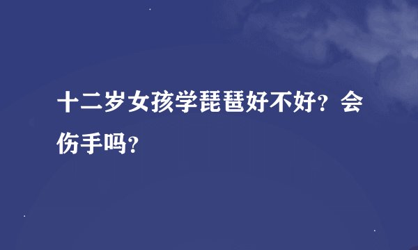 十二岁女孩学琵琶好不好？会伤手吗？
