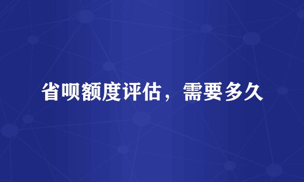 省呗额度评估，需要多久