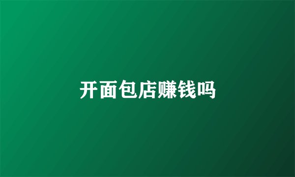 开面包店赚钱吗