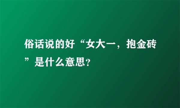 俗话说的好“女大一，抱金砖”是什么意思？