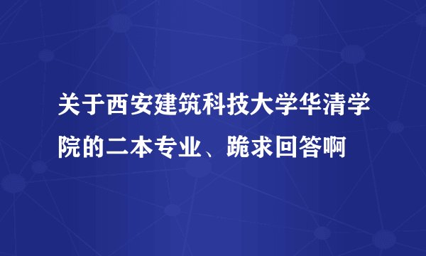 关于西安建筑科技大学华清学院的二本专业、跪求回答啊