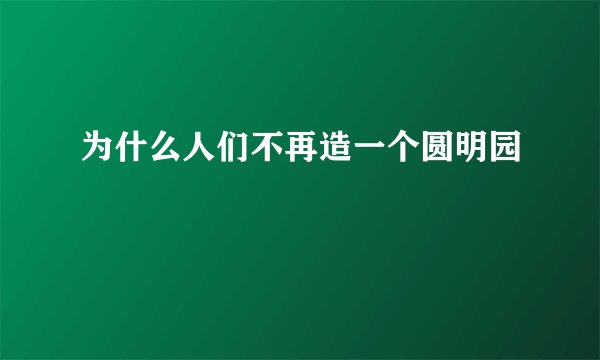 为什么人们不再造一个圆明园