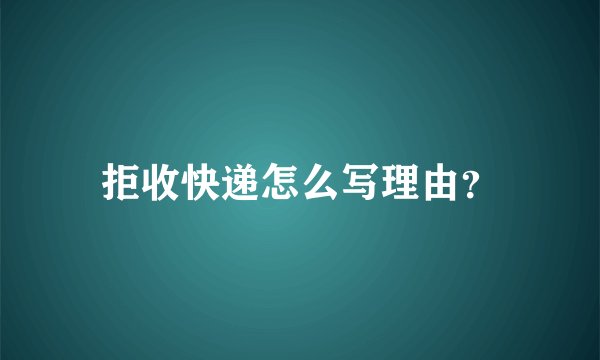 拒收快递怎么写理由？