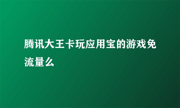 腾讯大王卡玩应用宝的游戏免流量么