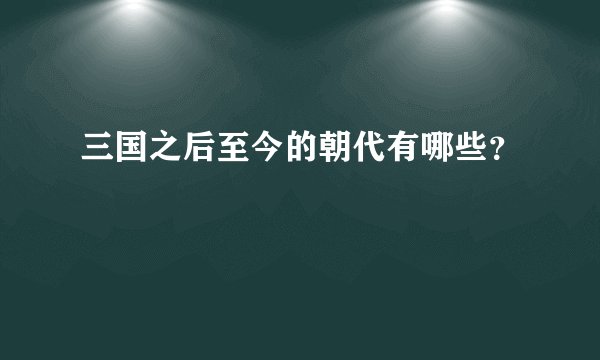 三国之后至今的朝代有哪些？
