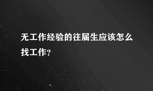 无工作经验的往届生应该怎么找工作？