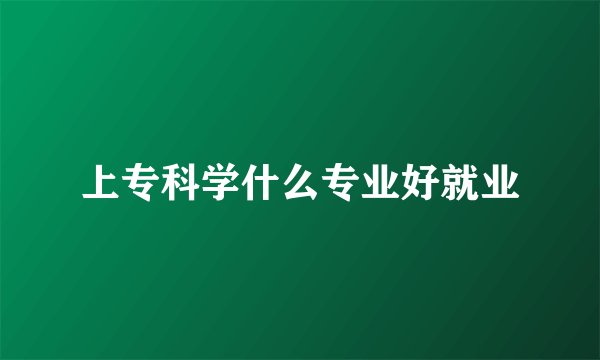 上专科学什么专业好就业