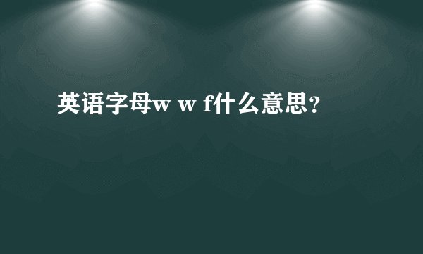 英语字母w w f什么意思？