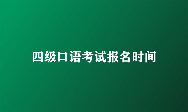 四级口语考试报名时间