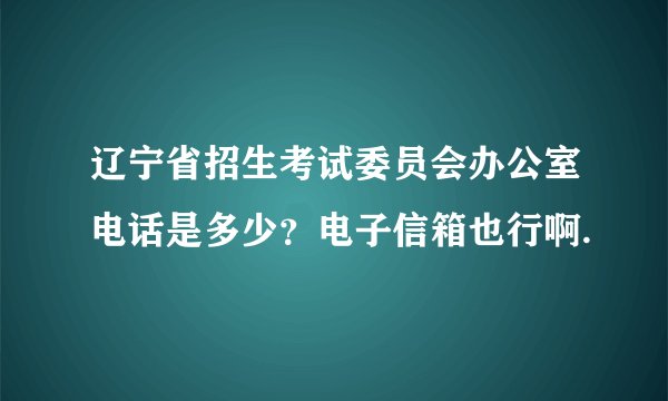 辽宁省招生考试委员会办公室电话是多少？电子信箱也行啊.